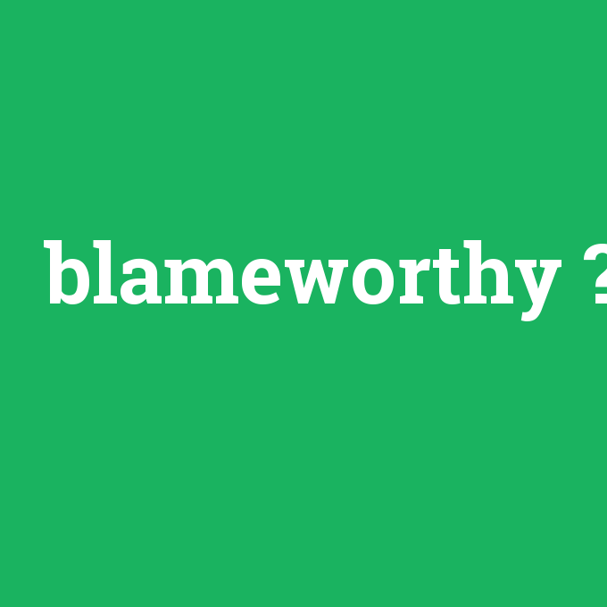 blameworthy, blameworthy nedir ,blameworthy ne demek