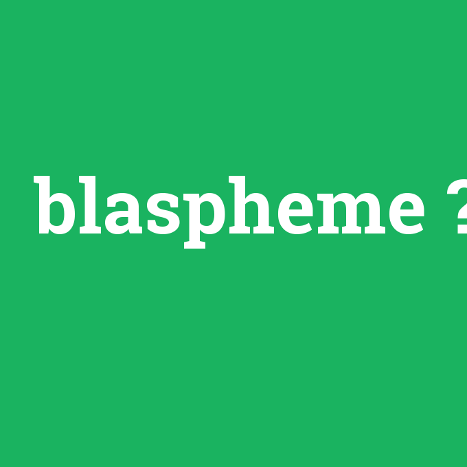 blaspheme, blaspheme nedir ,blaspheme ne demek