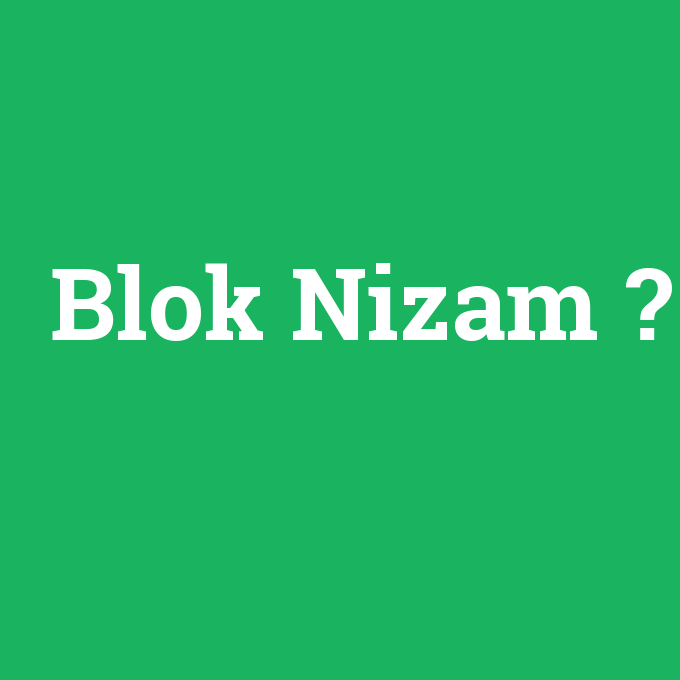 Blok Nizam, Blok Nizam nedir ,Blok Nizam ne demek
