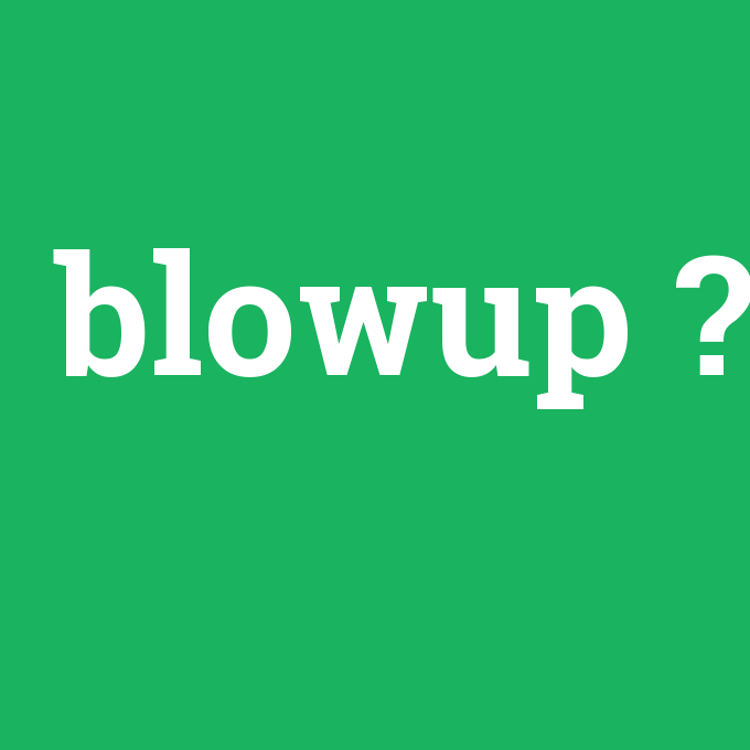 blowup, blowup nedir ,blowup ne demek
