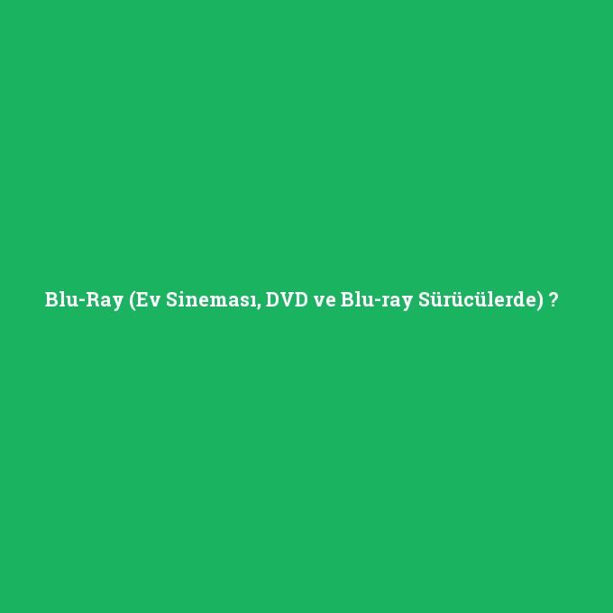 Blu-Ray (Ev Sineması, DVD ve Blu-ray Sürücülerde), Blu-Ray (Ev Sineması, DVD ve Blu-ray Sürücülerde) nedir ,Blu-Ray (Ev Sineması, DVD ve Blu-ray Sürücülerde) ne demek
