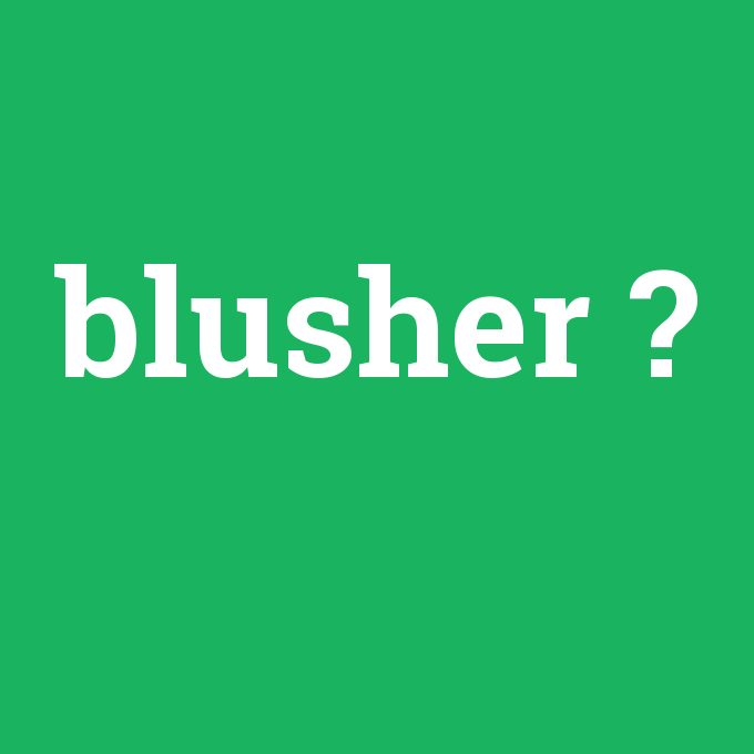 blusher, blusher nedir ,blusher ne demek