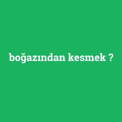 boğazından kesmek