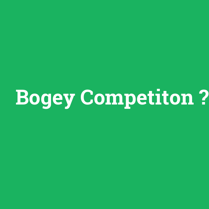 Bogey Competiton, Bogey Competiton nedir ,Bogey Competiton ne demek
