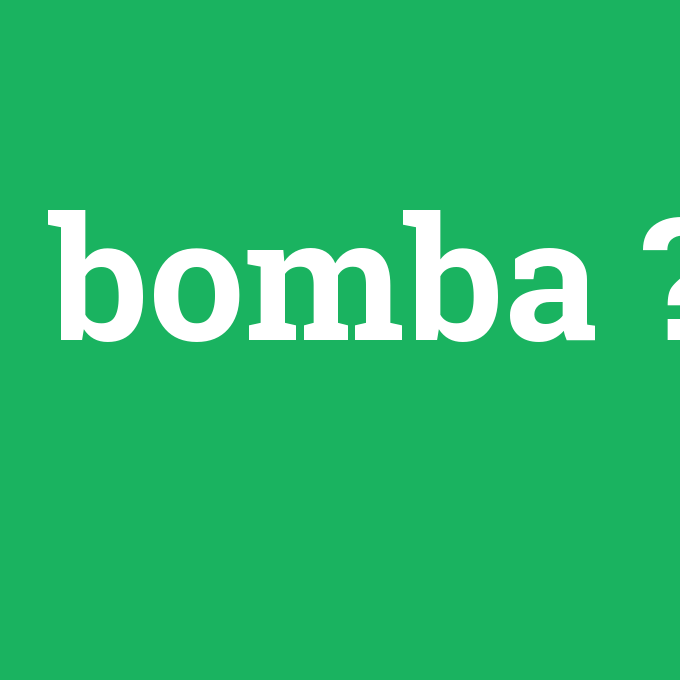 bomba, bomba nedir ,bomba ne demek