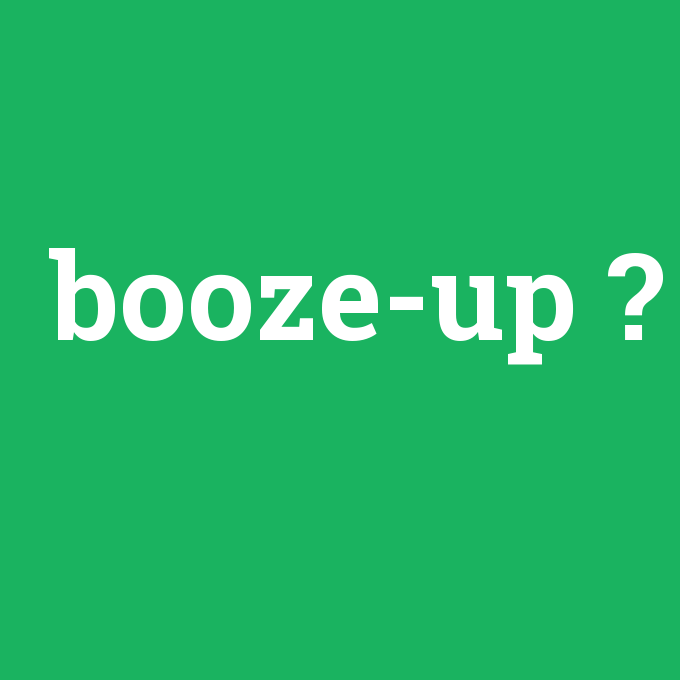 booze-up, booze-up nedir ,booze-up ne demek