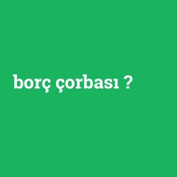 borç çorbası