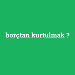 borçtan kurtulmak