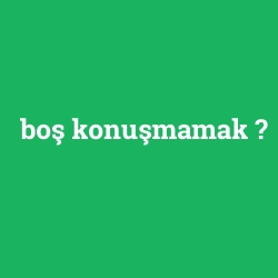 boş konuşmamak