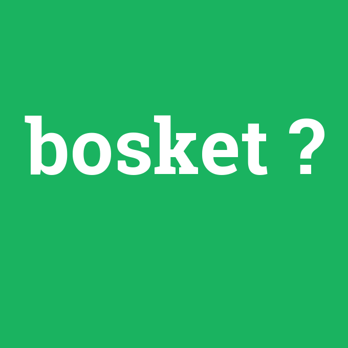 bosket, bosket nedir ,bosket ne demek