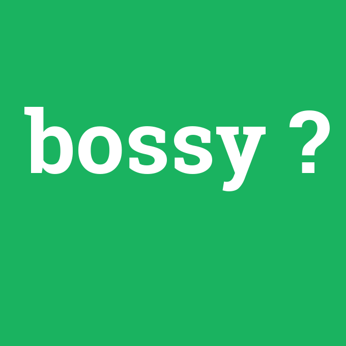 bossy, bossy nedir ,bossy ne demek
