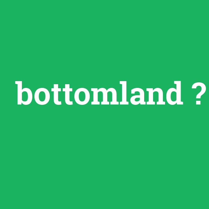 bottomland, bottomland nedir ,bottomland ne demek