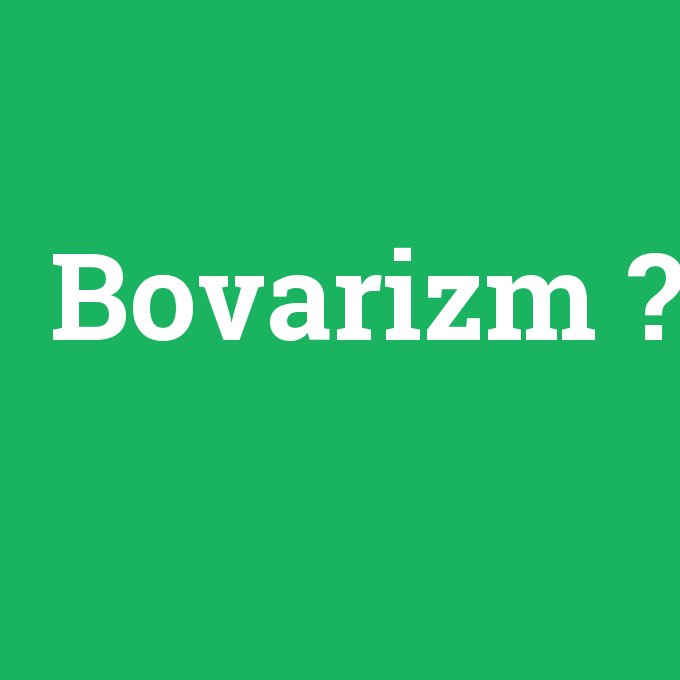 Bovarizm, Bovarizm nedir ,Bovarizm ne demek
