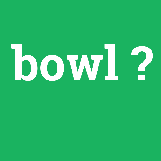 bowl, bowl nedir ,bowl ne demek