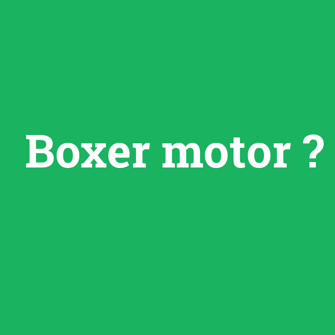Boxer motor, Boxer motor nedir ,Boxer motor ne demek