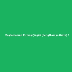 Boylamasına Kumaş Çizgisi (Lengthways Grain)