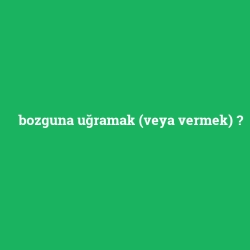 bozguna uğramak (veya vermek)