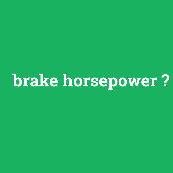 brake horsepower, brake horsepower nedir ,brake horsepower ne demek