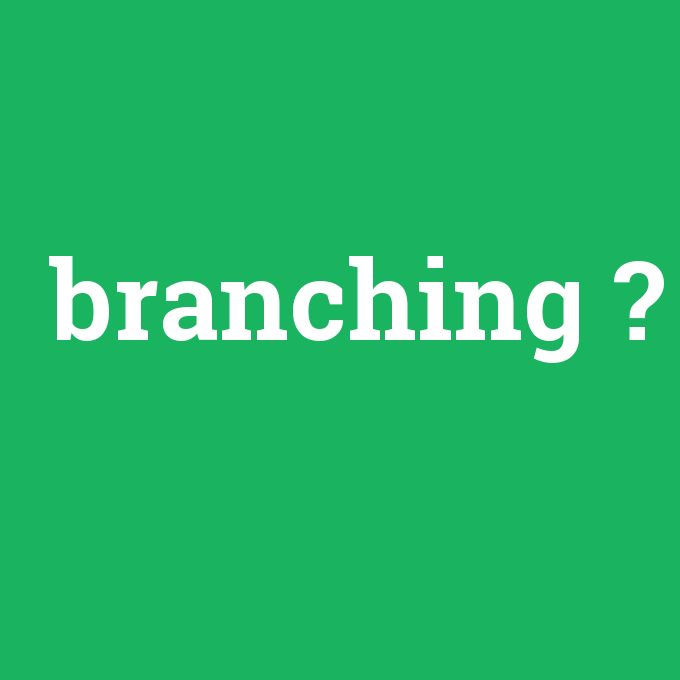 branching, branching nedir ,branching ne demek