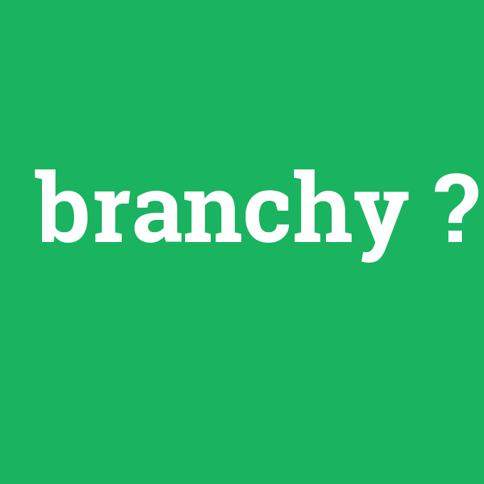 branchy, branchy nedir ,branchy ne demek