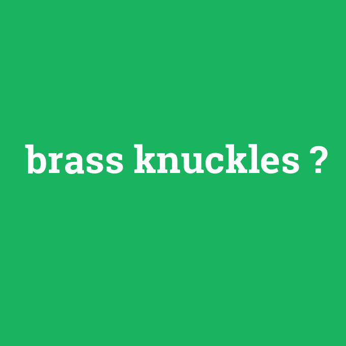 brass knuckles, brass knuckles nedir ,brass knuckles ne demek