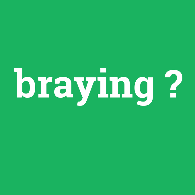 braying, braying nedir ,braying ne demek