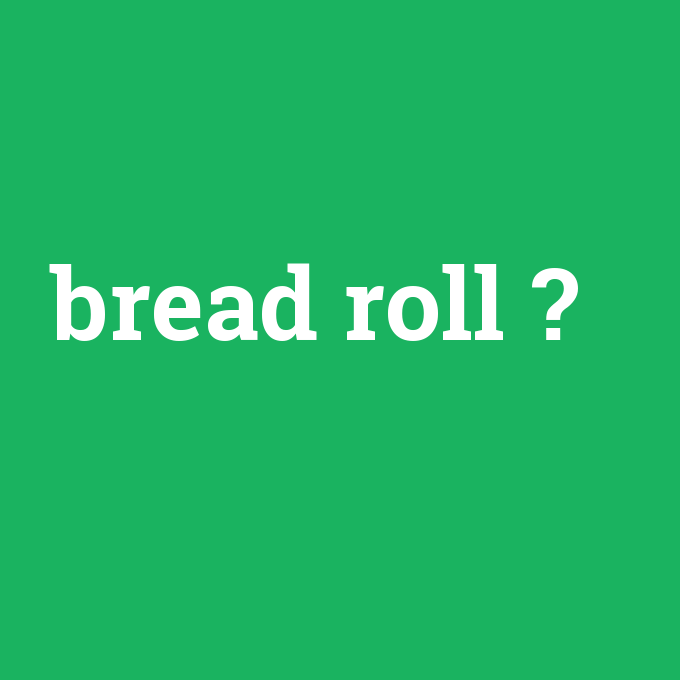 bread roll, bread roll nedir ,bread roll ne demek