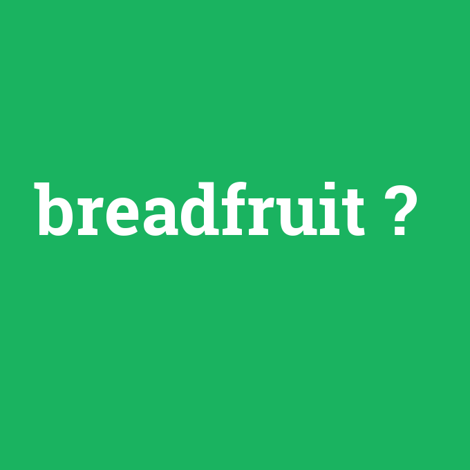 breadfruit, breadfruit nedir ,breadfruit ne demek
