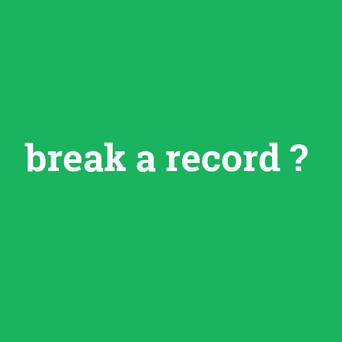 break a record, break a record nedir ,break a record ne demek