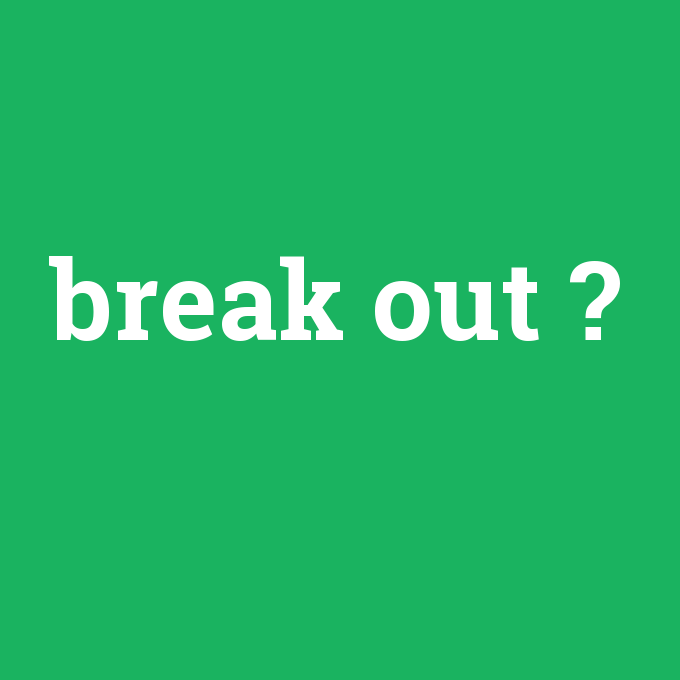 break out, break out nedir ,break out ne demek
