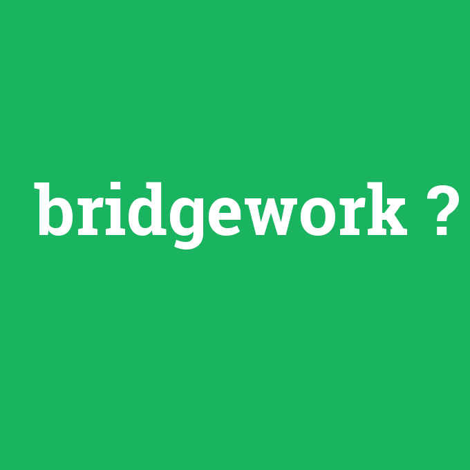 bridgework, bridgework nedir ,bridgework ne demek