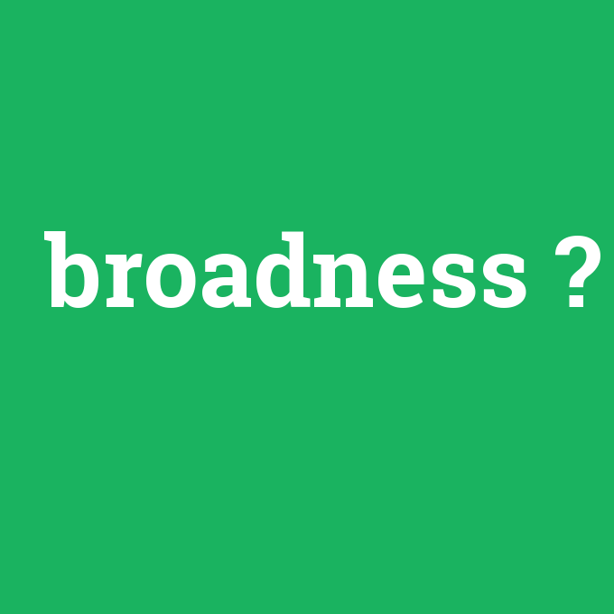 broadness, broadness nedir ,broadness ne demek