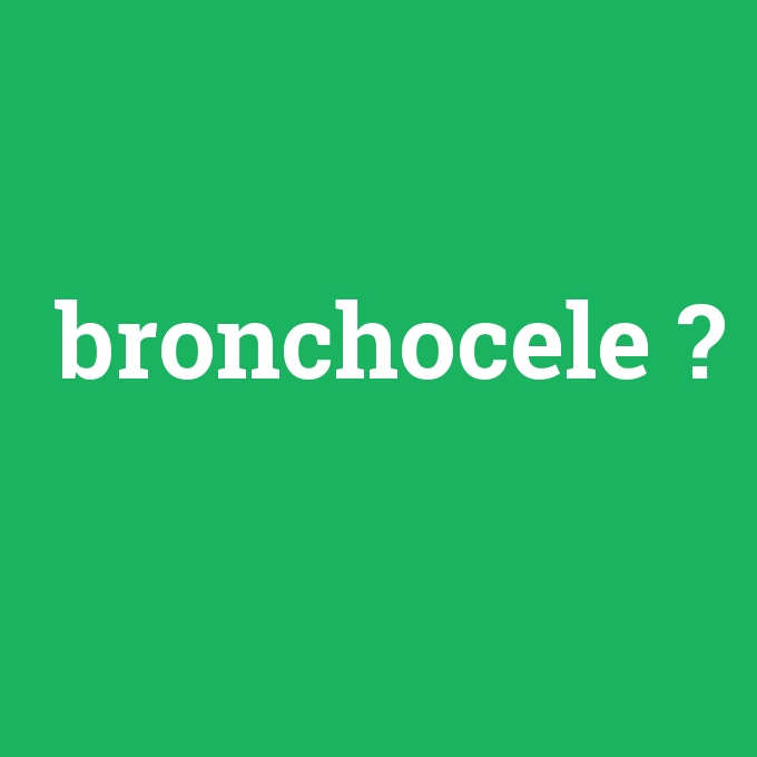 bronchocele, bronchocele nedir ,bronchocele ne demek