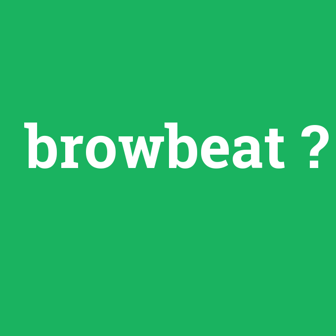 browbeat, browbeat nedir ,browbeat ne demek