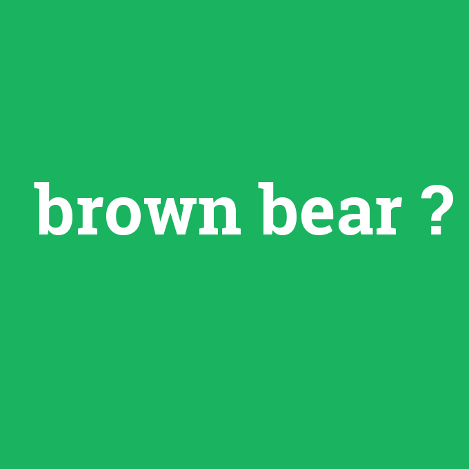 brown bear, brown bear nedir ,brown bear ne demek