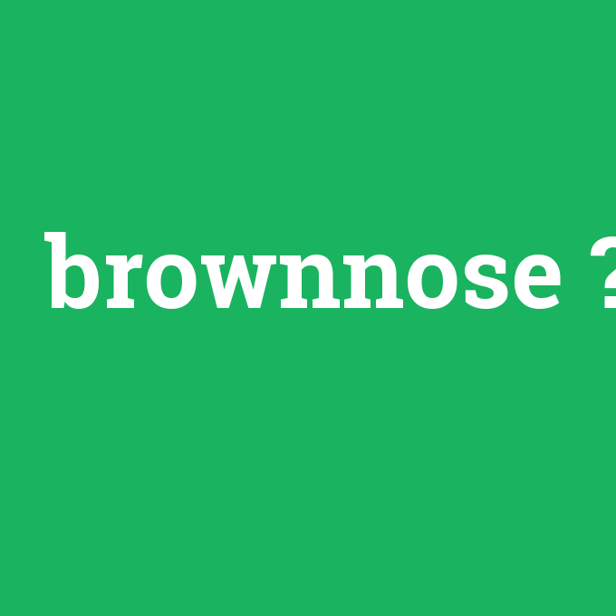 brownnose, brownnose nedir ,brownnose ne demek