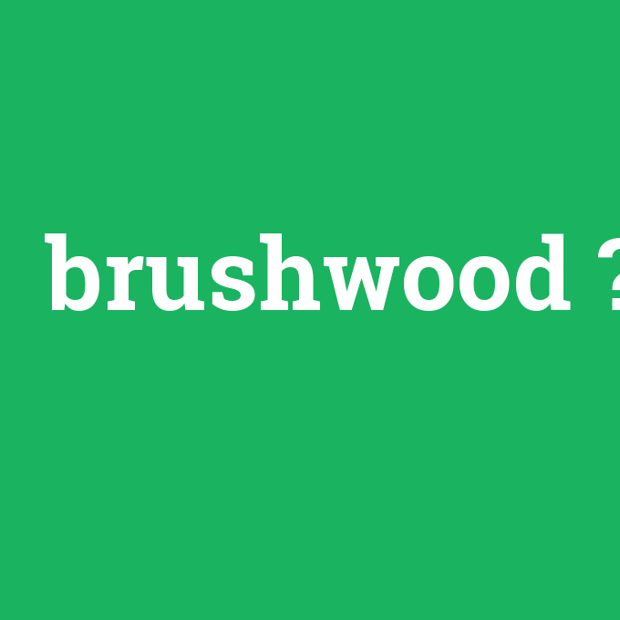 brushwood, brushwood nedir ,brushwood ne demek