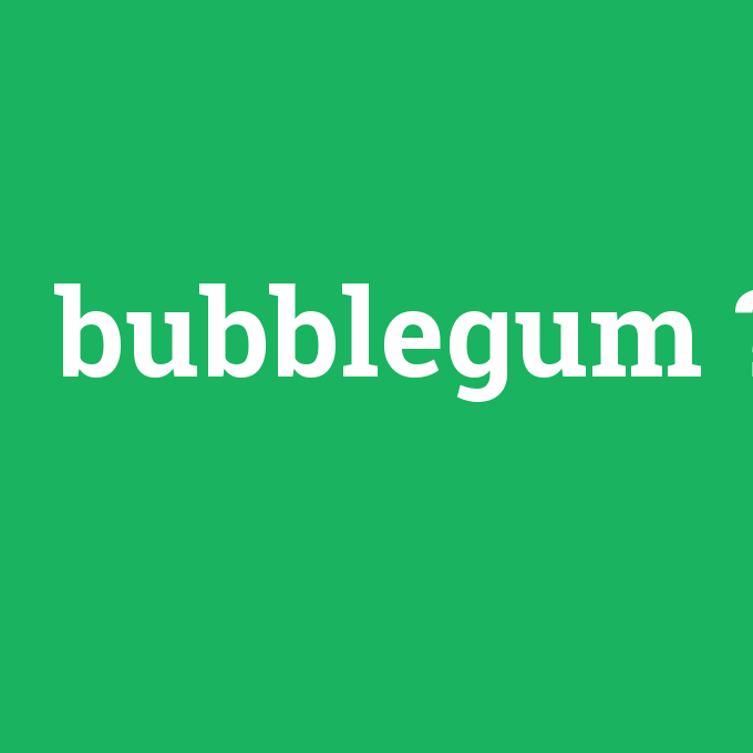 bubblegum, bubblegum nedir ,bubblegum ne demek
