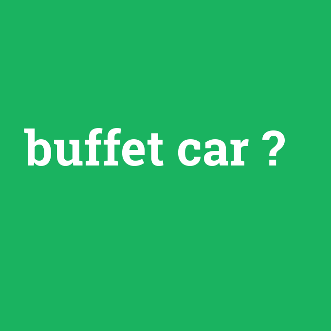 buffet car, buffet car nedir ,buffet car ne demek