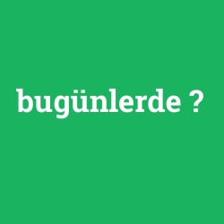 bugünlerde