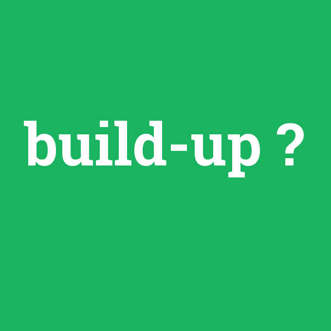 build-up, build-up nedir ,build-up ne demek