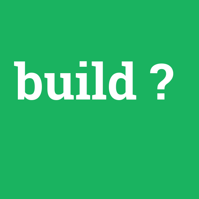 build, build nedir ,build ne demek