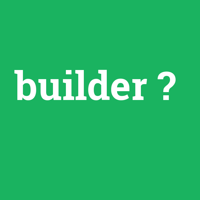 builder, builder nedir ,builder ne demek