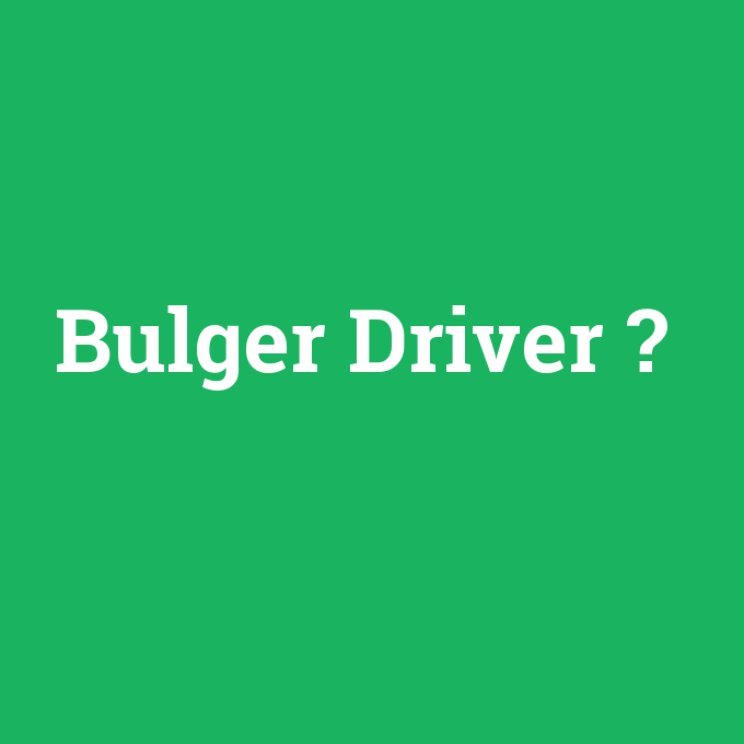 Bulger Driver, Bulger Driver nedir ,Bulger Driver ne demek