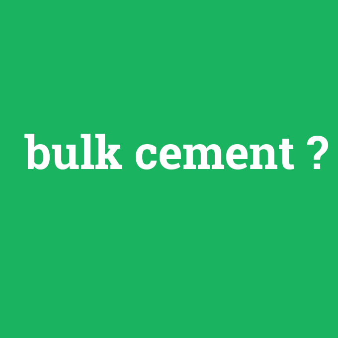 bulk cement, bulk cement nedir ,bulk cement ne demek