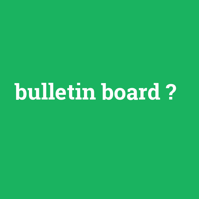 bulletin board, bulletin board nedir ,bulletin board ne demek