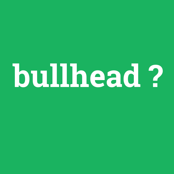 bullhead, bullhead nedir ,bullhead ne demek