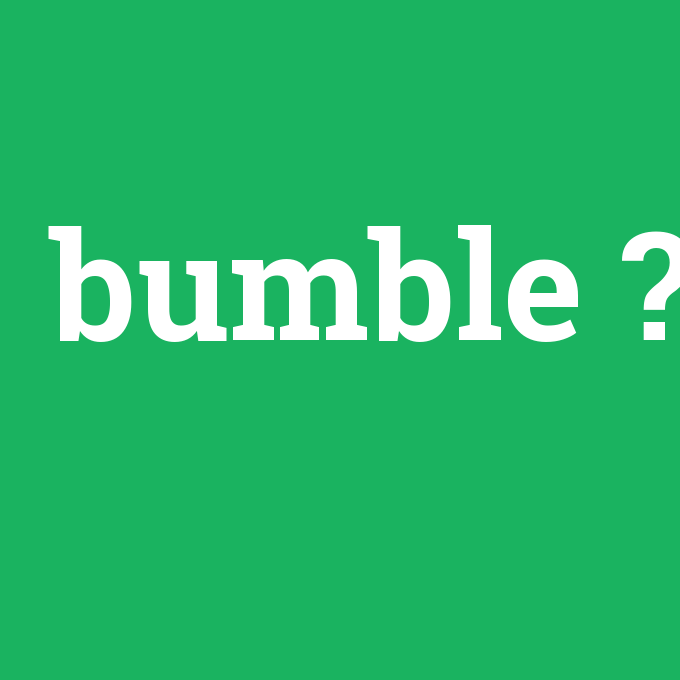bumble, bumble nedir ,bumble ne demek