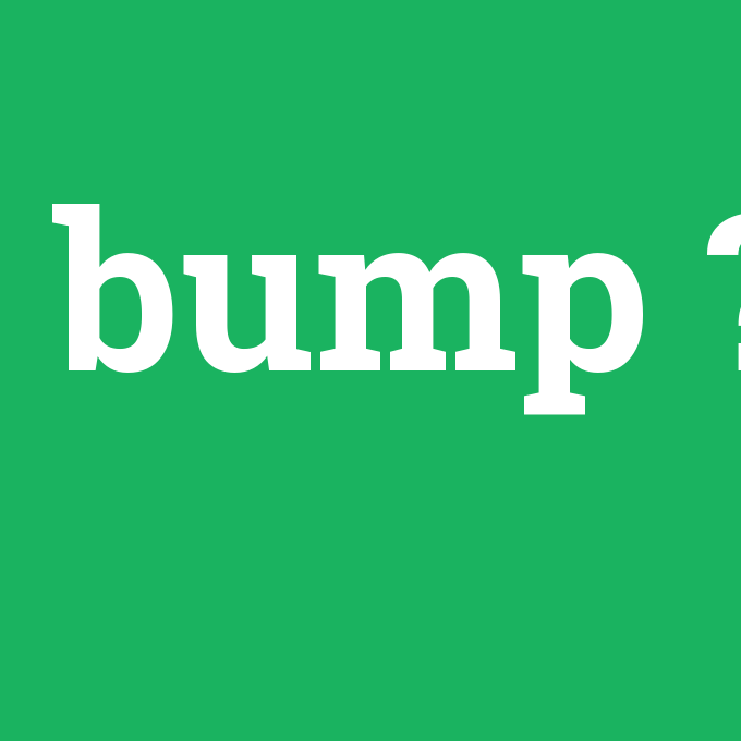 bump, bump nedir ,bump ne demek