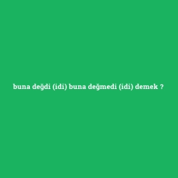buna değdi (idi) buna değmedi (idi) demek